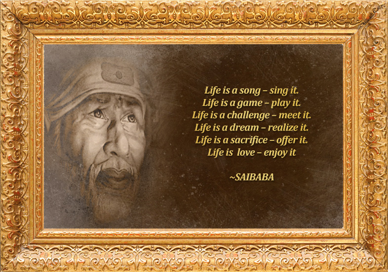 Sai Baba Quote: Life is a song-sing it. Life is a game-play it. Life is a  challenge-meet it. Life is a dream-realize it. Life is a sacrif…